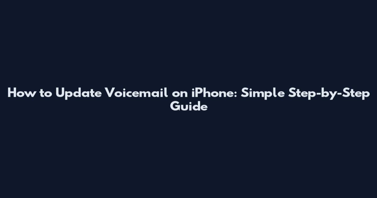 How to Update Voicemail on iPhone: Simple Step-by-Step Guide