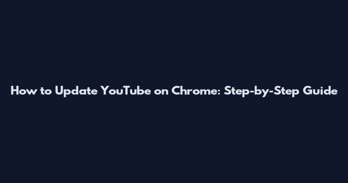 How to Update YouTube on Chrome: Step-by-Step Guide