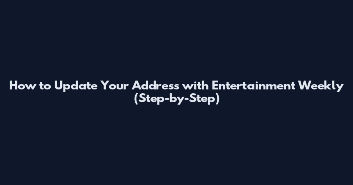 How to Update Your Address with Entertainment Weekly (Step-by-Step)