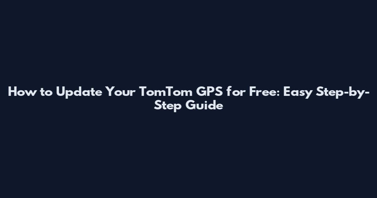 How to Update Your TomTom GPS for Free: Easy Step-by-Step Guide