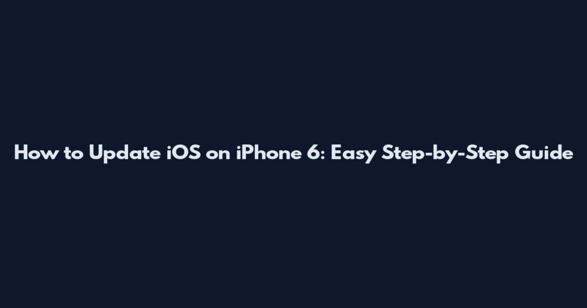 How to Update iOS on iPhone 6: Easy Step-by-Step Guide
