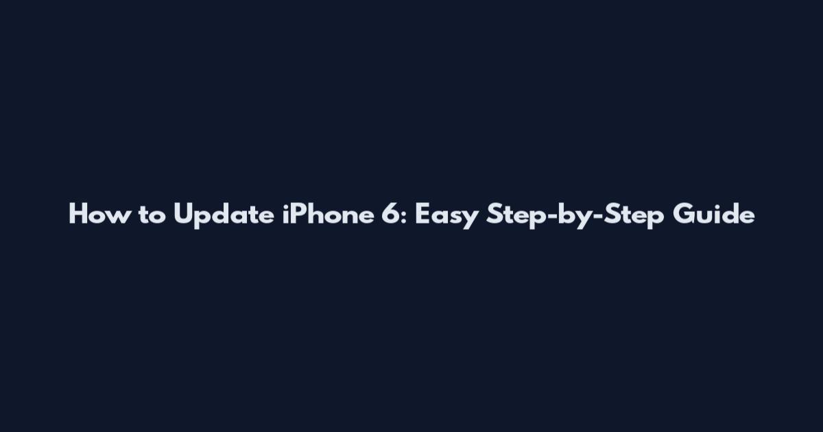 How to Update iPhone 6: Easy Step-by-Step Guide