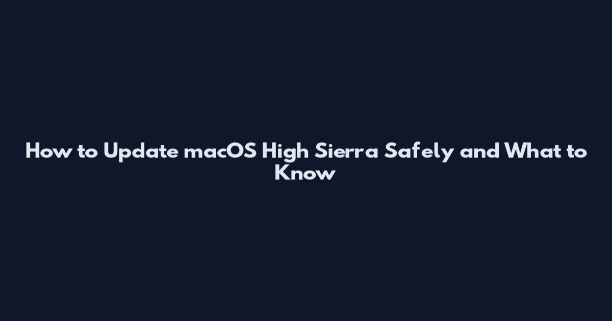 How to Update macOS High Sierra Safely and What to Know