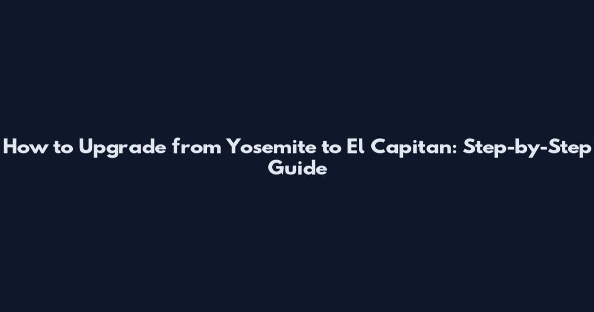 How to Upgrade from Yosemite to El Capitan: Step-by-Step Guide