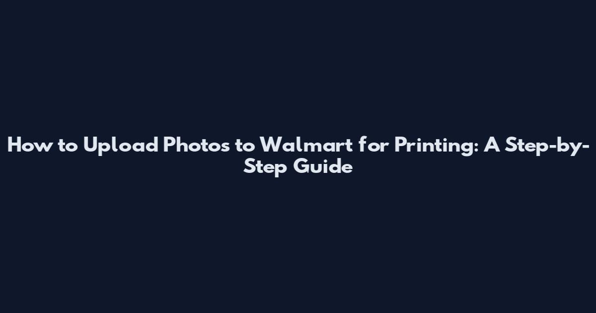 How to Upload Photos to Walmart for Printing: A Step-by-Step Guide