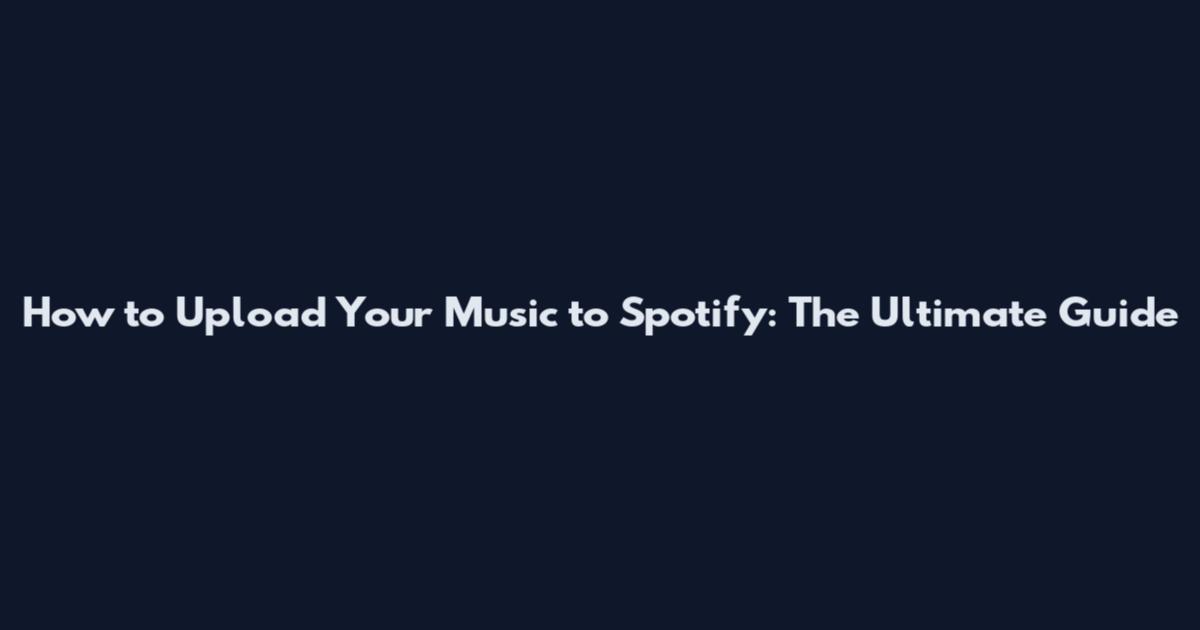 How to Upload Your Music to Spotify: The Ultimate Guide