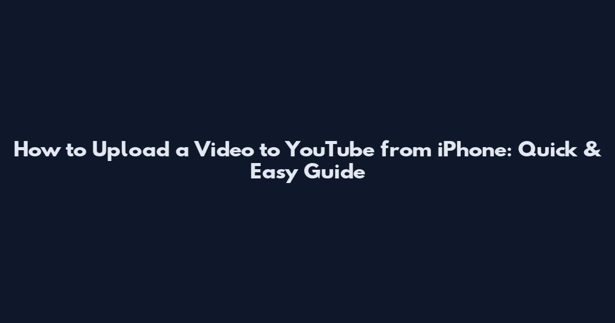 How to Upload a Video to YouTube from iPhone: Quick & Easy Guide