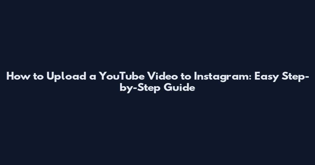 How to Upload a YouTube Video to Instagram: Easy Step-by-Step Guide