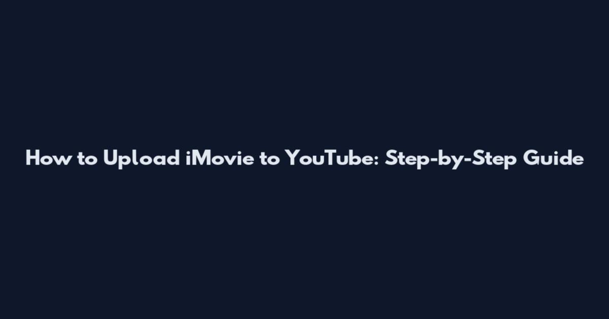 How to Upload iMovie to YouTube: Step-by-Step Guide