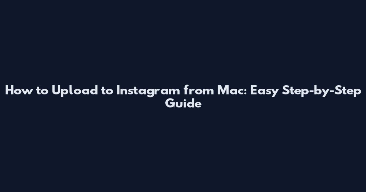 How to Upload to Instagram from Mac: Easy Step-by-Step Guide