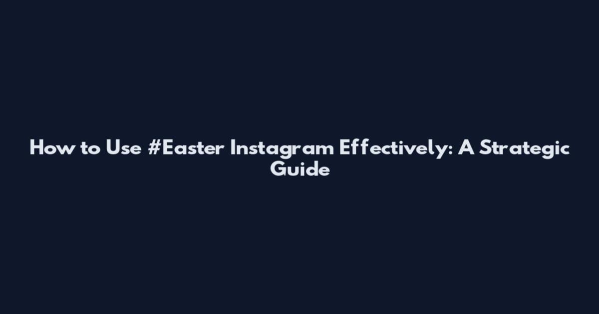 How to Use #Easter Instagram Effectively: A Strategic Guide