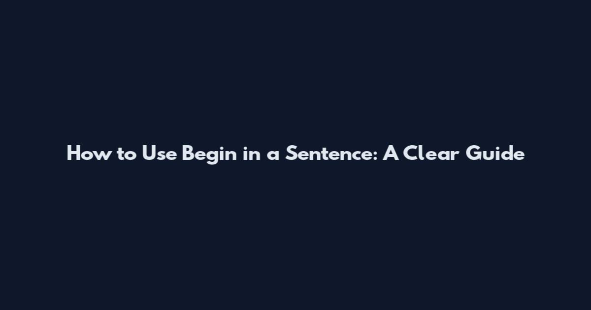 How to Use 'Begin' in a Sentence: A Clear Guide