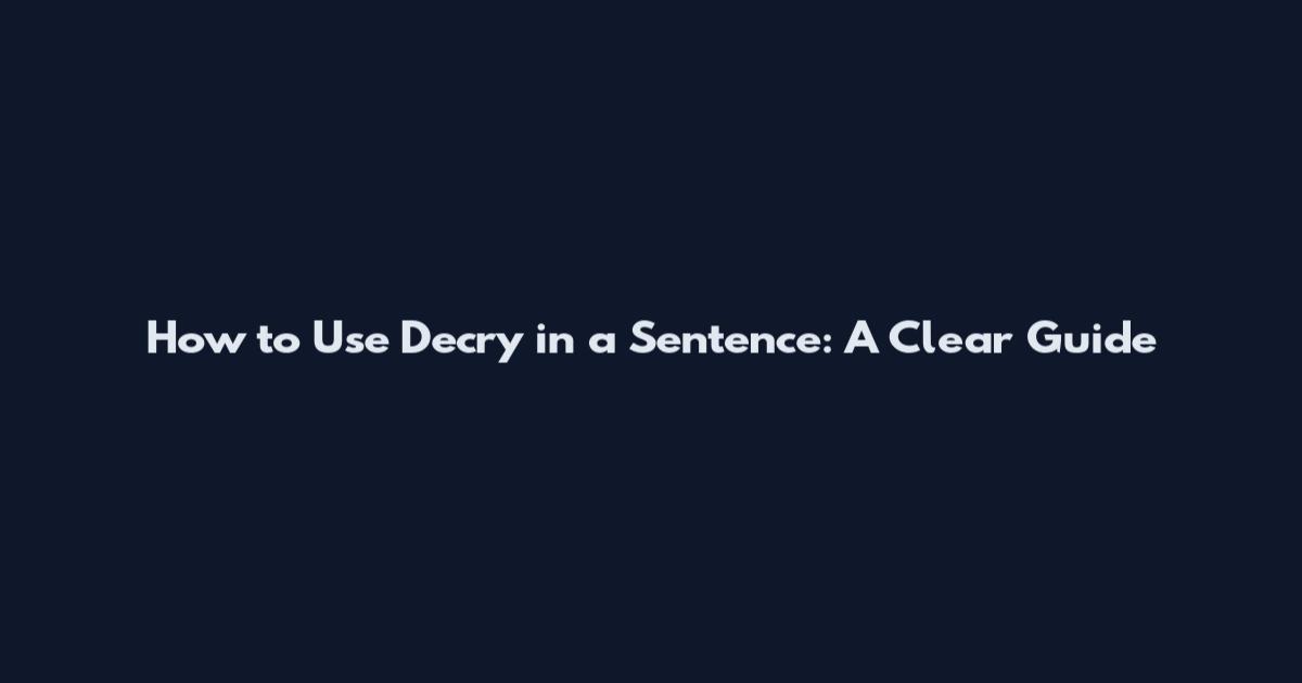 How to Use 'Decry' in a Sentence: A Clear Guide