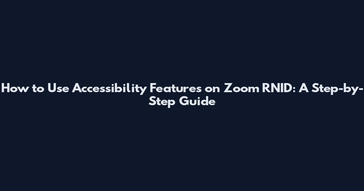 How to Use Accessibility Features on Zoom RNID: A Step-by-Step Guide