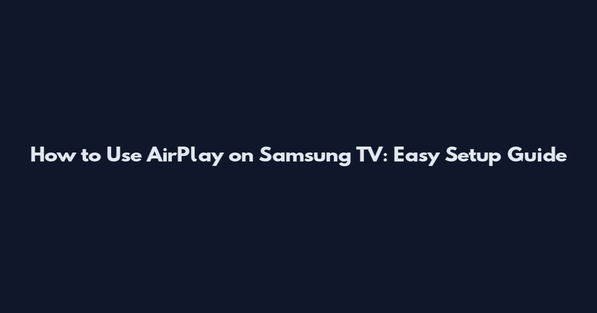 How to Use AirPlay on Samsung TV: Easy Setup Guide