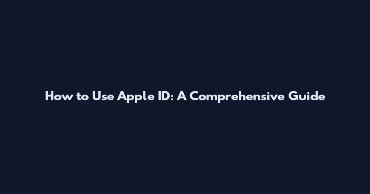 How to Use Apple ID: A Comprehensive Guide