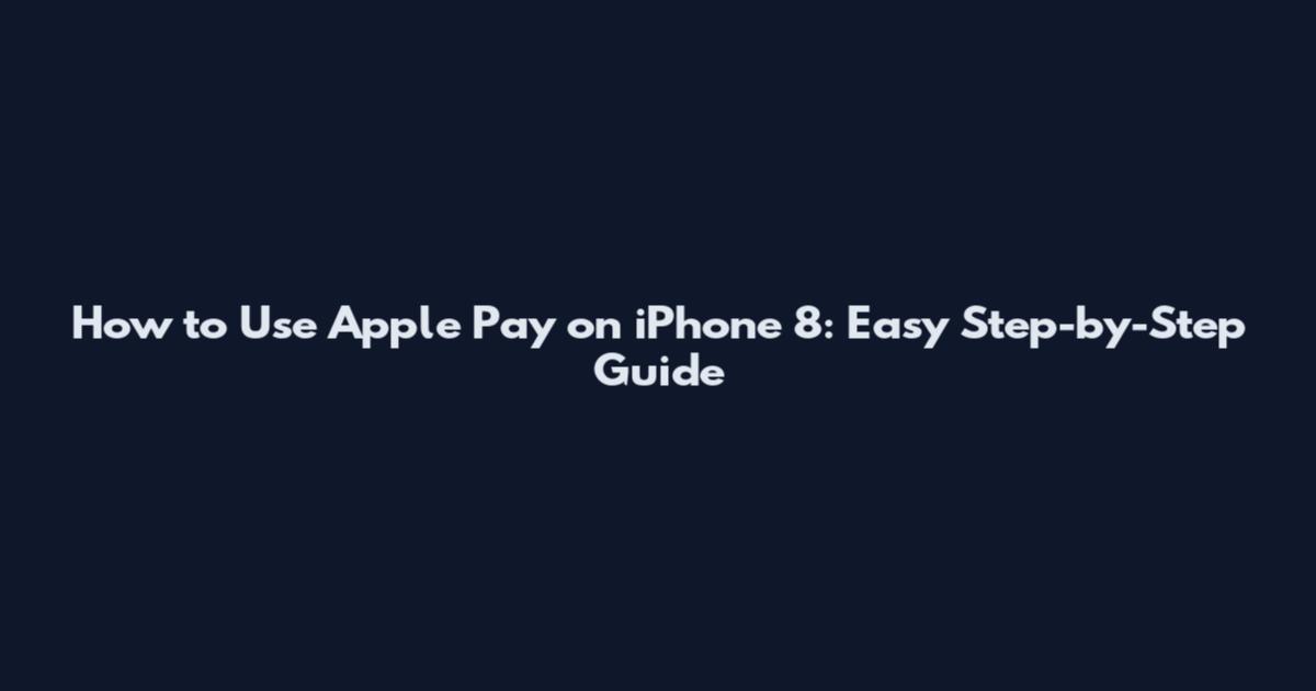 How to Use Apple Pay on iPhone 8: Easy Step-by-Step Guide