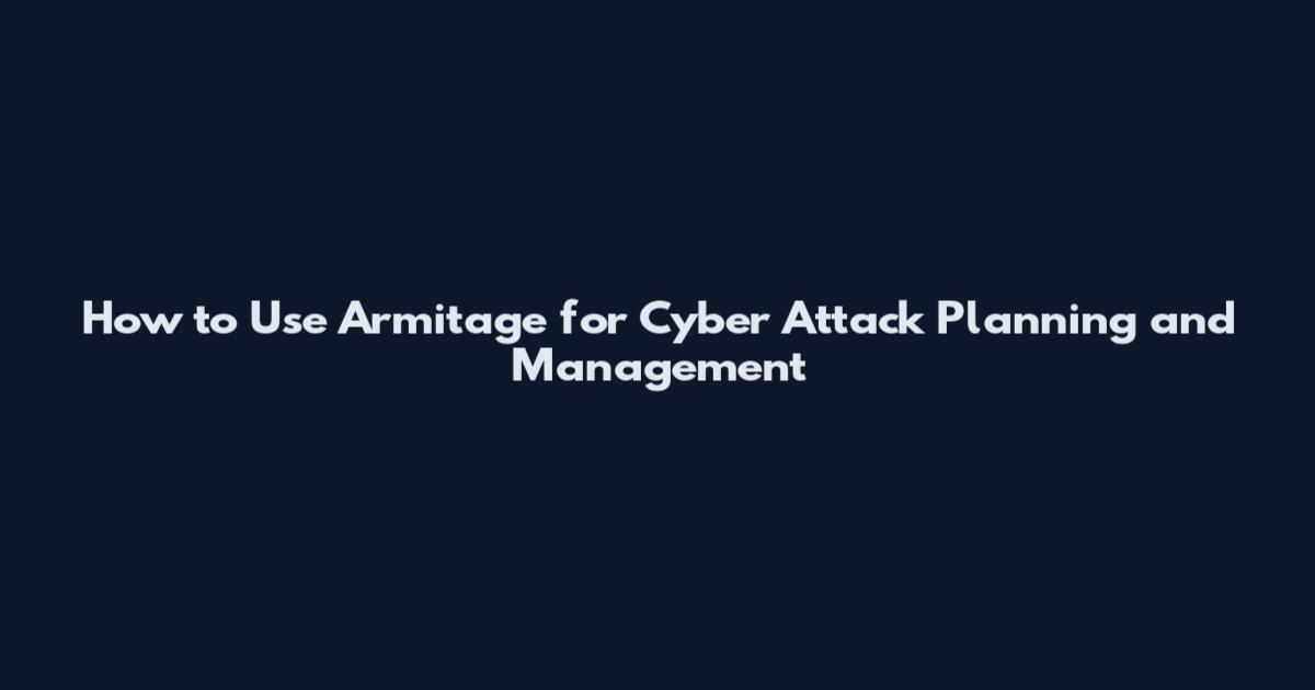 How to Use Armitage for Cyber Attack Planning and Management