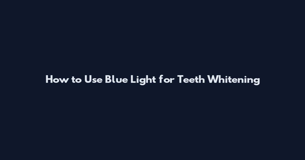 How to Use Blue Light for Teeth Whitening