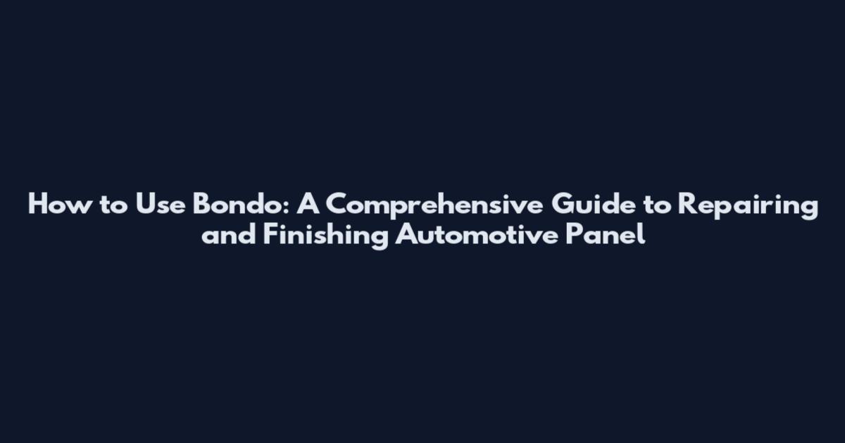 How to Use Bondo: A Comprehensive Guide to Repairing and Finishing Automotive Panel