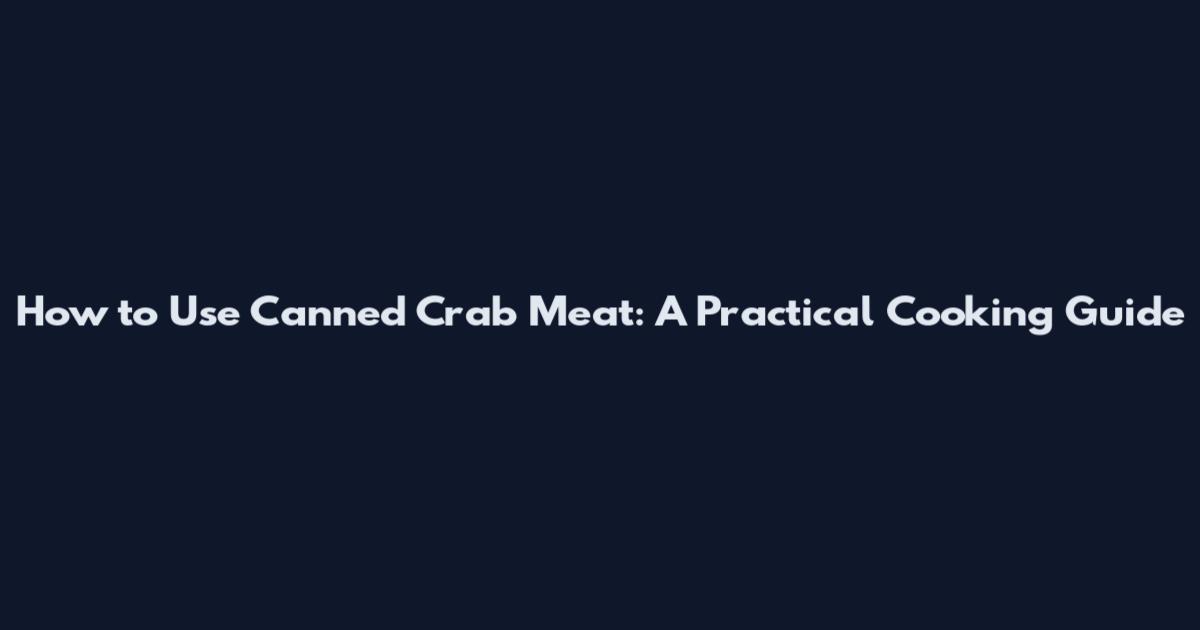 How to Use Canned Crab Meat: A Practical Cooking Guide
