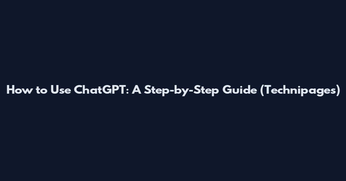 How to Use ChatGPT: A Step-by-Step Guide (Technipages)