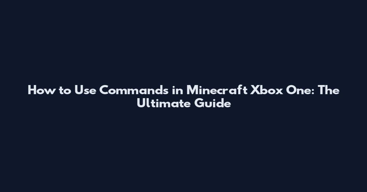 How to Use Commands in Minecraft Xbox One: The Ultimate Guide