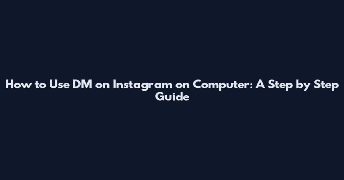 How to Use DM on Instagram on Computer: A Step by Step Guide