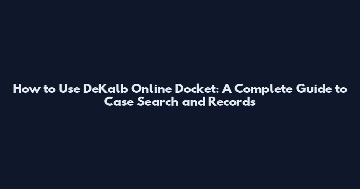 How to Use DeKalb Online Docket: A Complete Guide to Case Search and Records