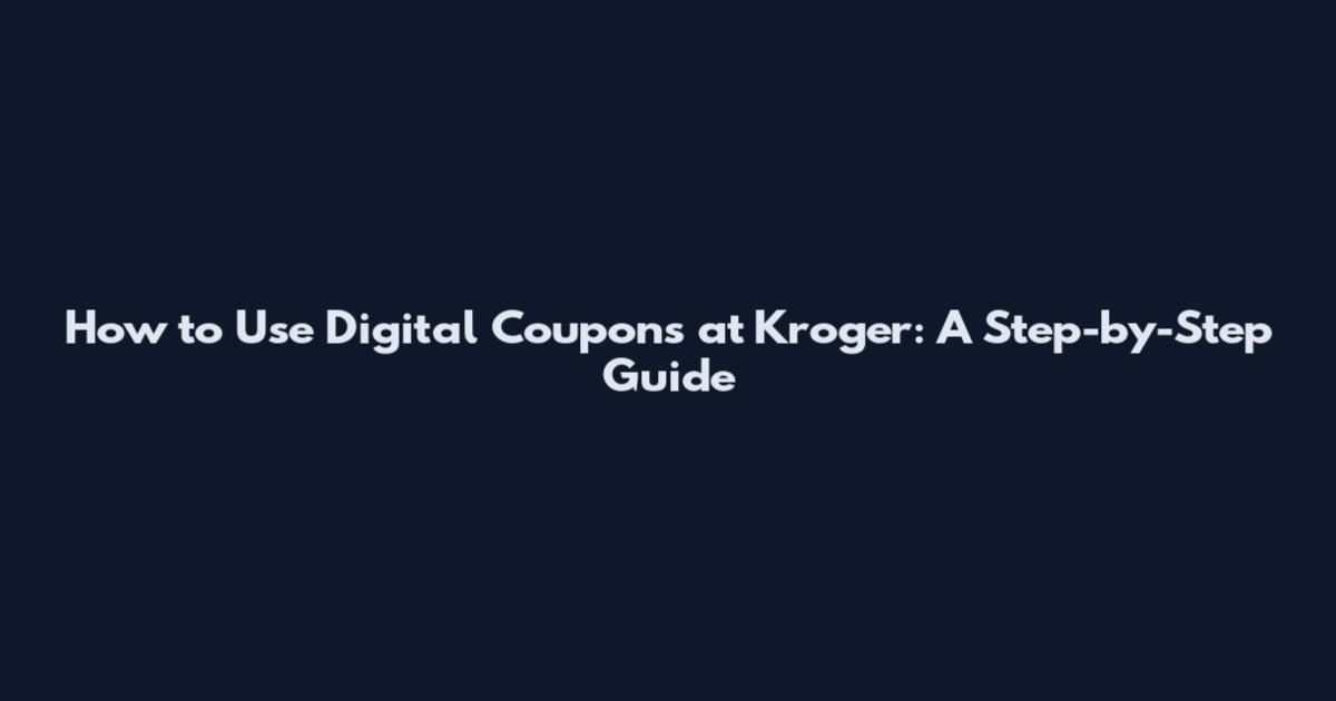 How to Use Digital Coupons at Kroger: A Step-by-Step Guide
