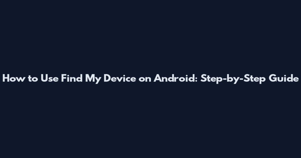 How to Use Find My Device on Android: Step-by-Step Guide