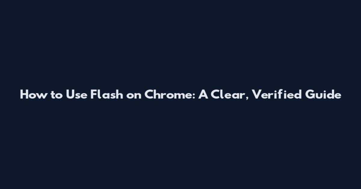How to Use Flash on Chrome: A Clear, Verified Guide