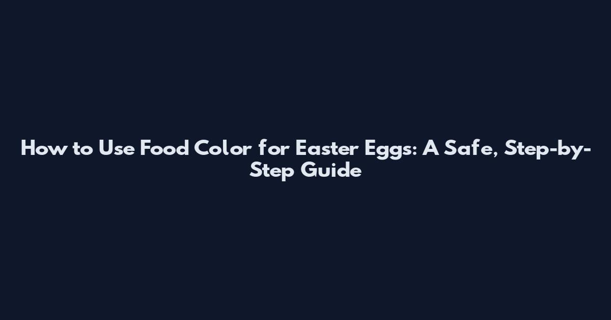 How to Use Food Color for Easter Eggs: A Safe, Step-by-Step Guide
