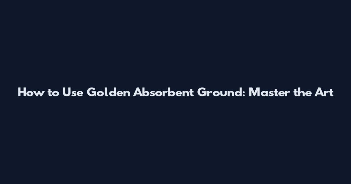 How to Use Golden Absorbent Ground: Master the Art