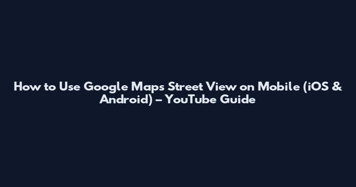How to Use Google Maps Street View on Mobile (iOS & Android) – YouTube Guide