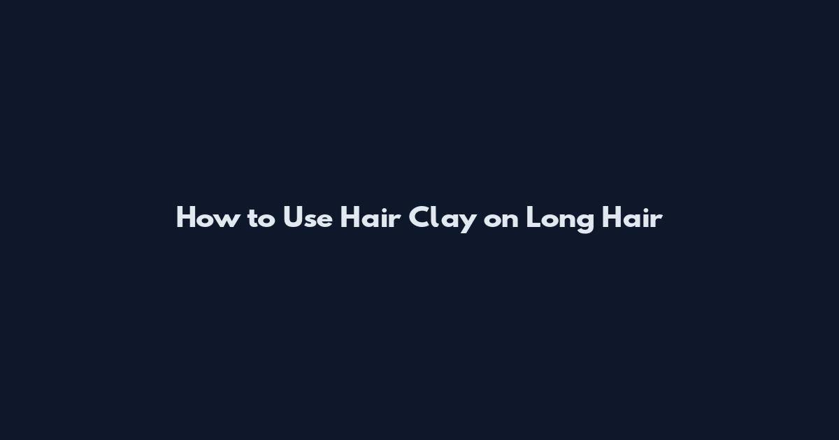 How to Use Hair Clay on Long Hair