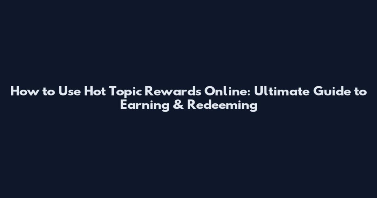 How to Use Hot Topic Rewards Online: Ultimate Guide to Earning & Redeeming