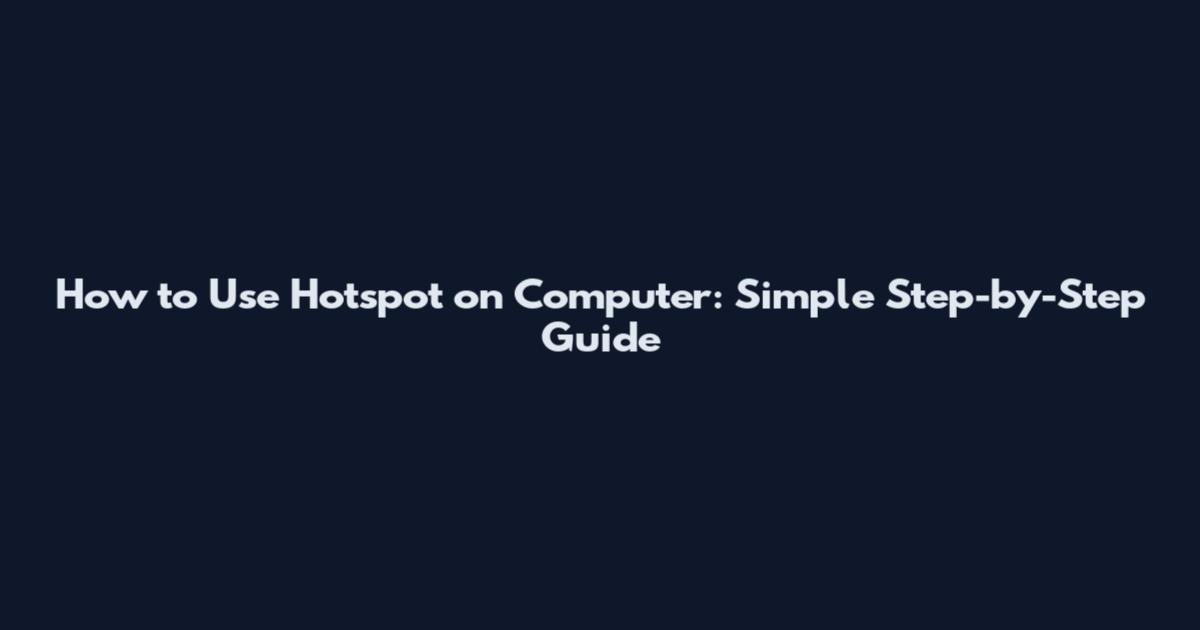 How to Use Hotspot on Computer: Simple Step-by-Step Guide