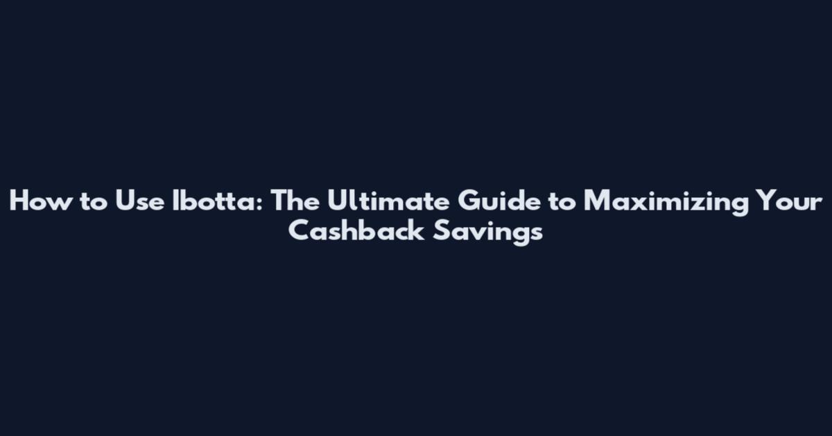 How to Use Ibotta: The Ultimate Guide to Maximizing Your Cashback Savings