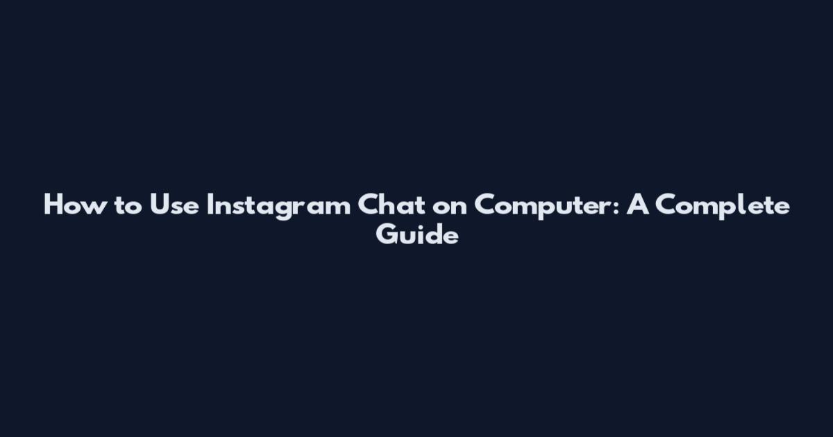 How to Use Instagram Chat on Computer: A Complete Guide