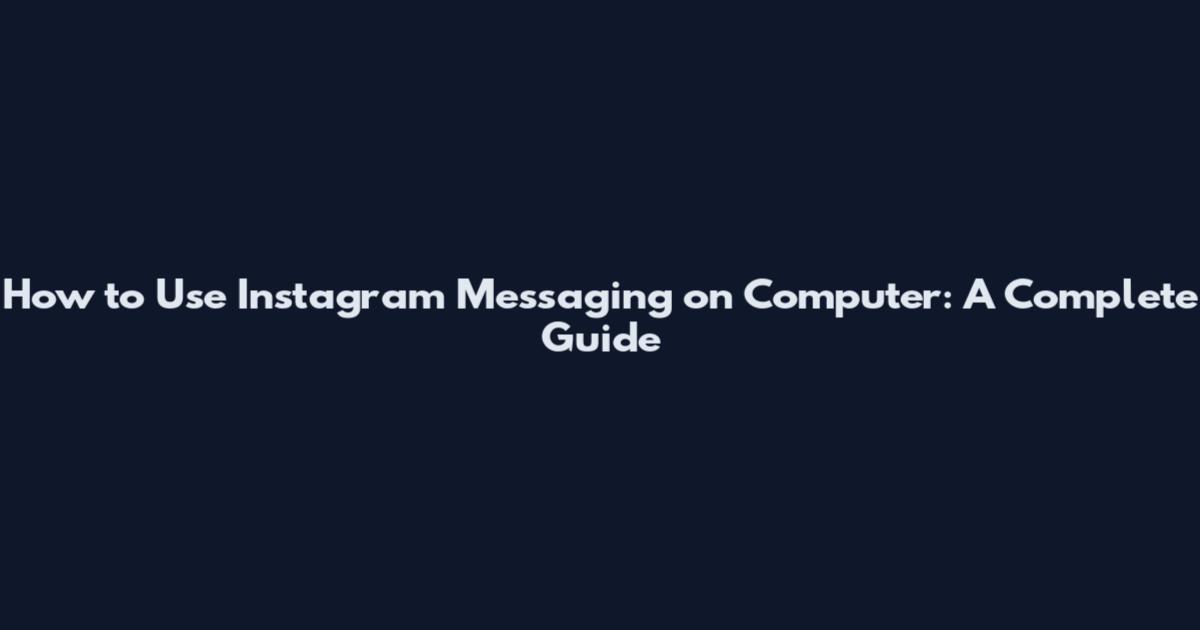 How to Use Instagram Messaging on Computer: A Complete Guide