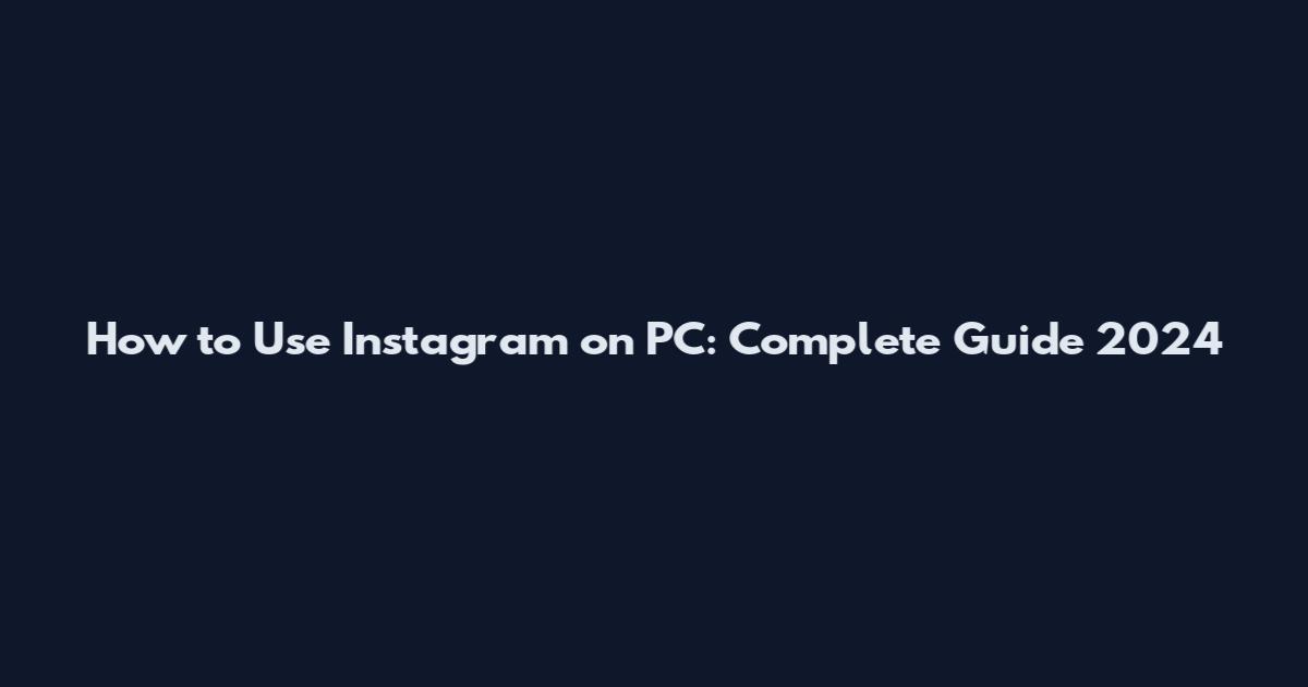 How to Use Instagram on PC: Complete Guide 2024