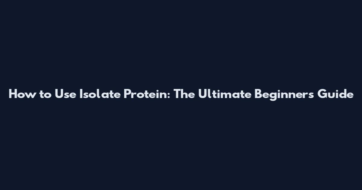 How to Use Isolate Protein: The Ultimate Beginner's Guide