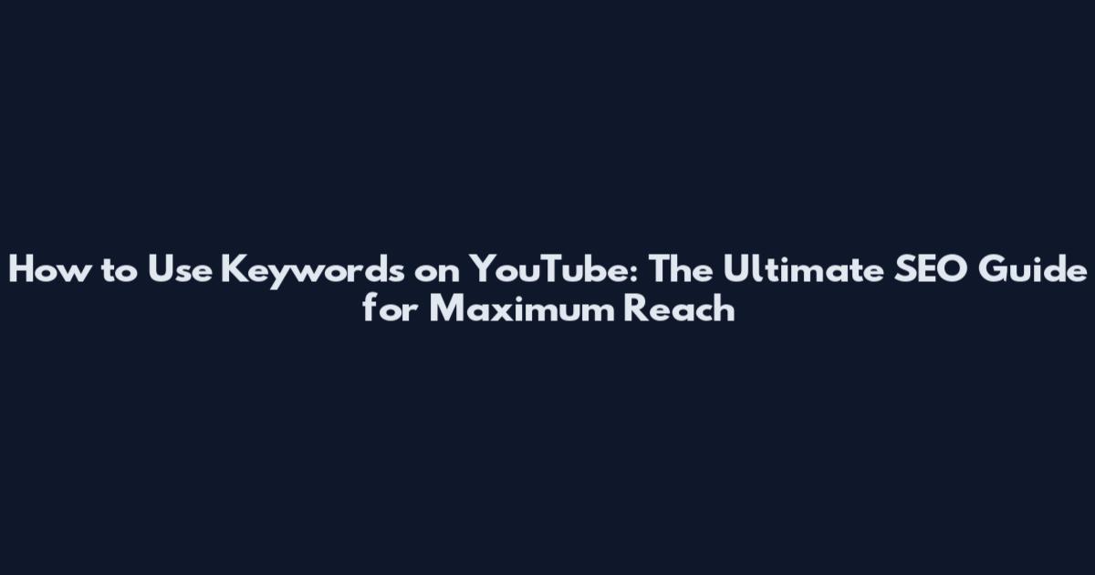 How to Use Keywords on YouTube: The Ultimate SEO Guide for Maximum Reach