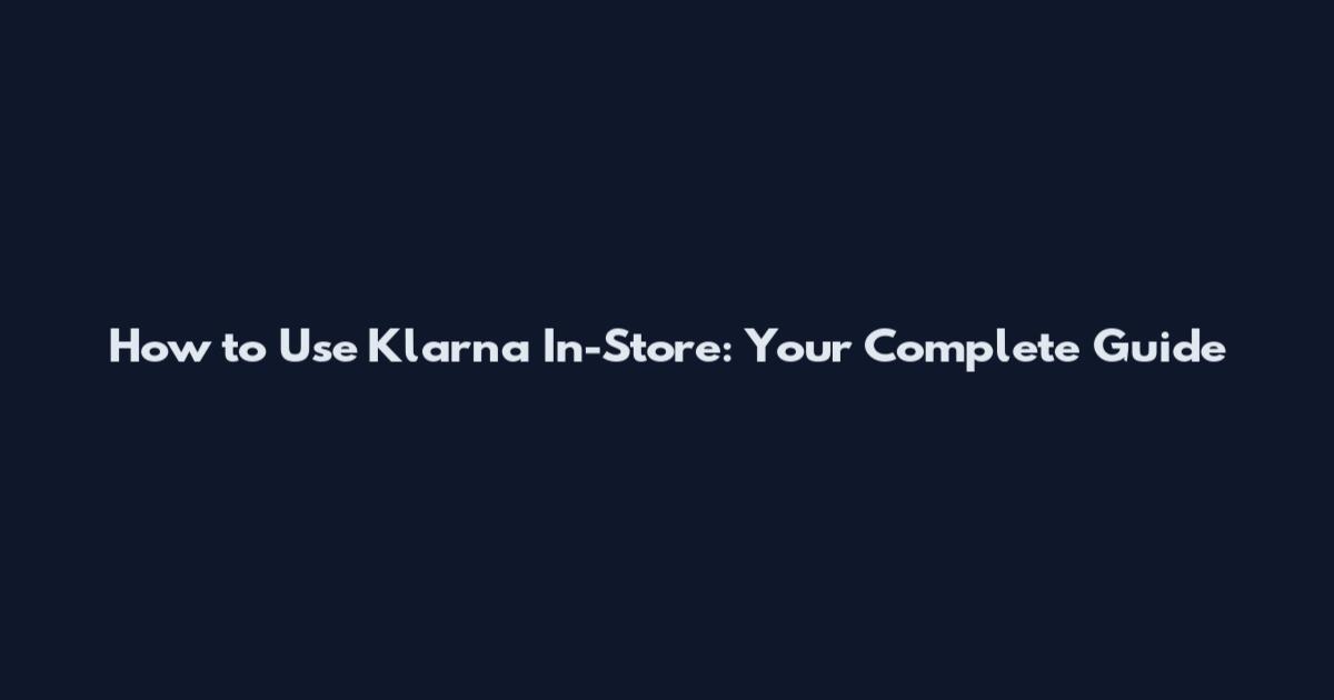 How to Use Klarna In-Store: Your Complete Guide