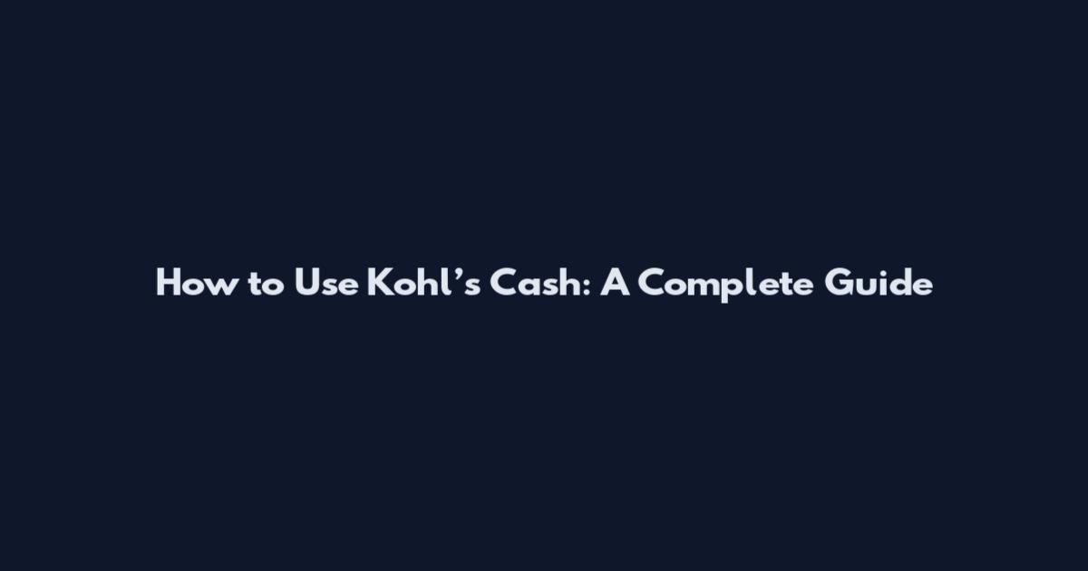 How to Use Kohl’s Cash: A Complete Guide