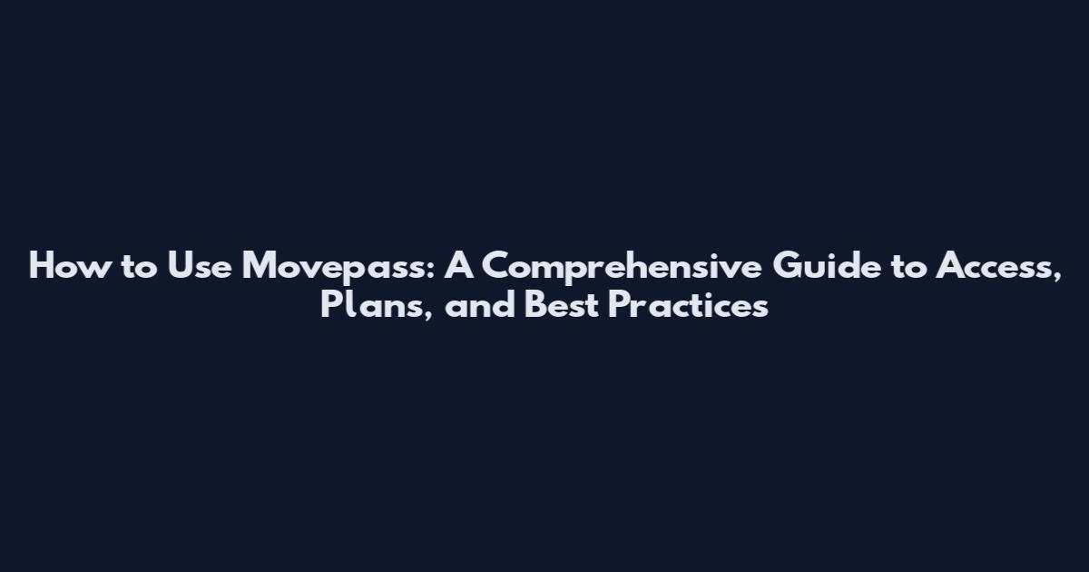 How to Use Movepass: A Comprehensive Guide to Access, Plans, and Best Practices
