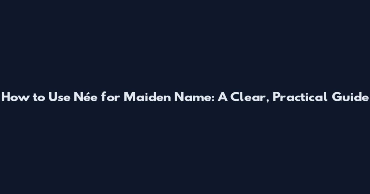 How to Use Née for Maiden Name: A Clear, Practical Guide