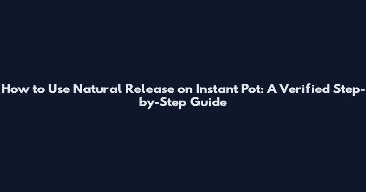 How to Use Natural Release on Instant Pot: A Verified Step-by-Step Guide
