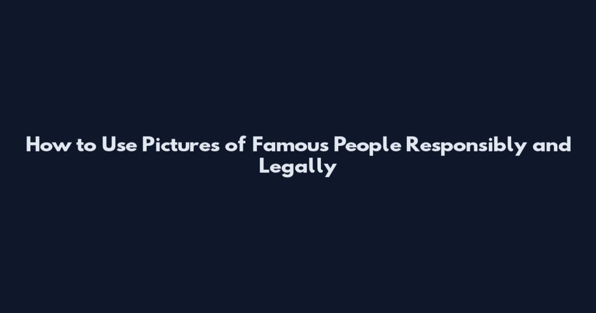 How to Use Pictures of Famous People Responsibly and Legally